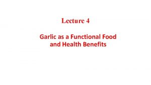 Lecture 4 Garlic as a Functional Food and