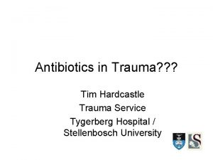 Antibiotics in Trauma Tim Hardcastle Trauma Service Tygerberg
