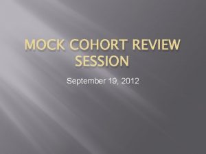 MOCK COHORT REVIEW SESSION September 19 2012 Cohort