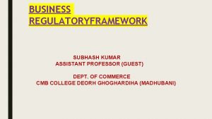 BUSINESS REGULATORYFRAMEWORK SUBHASH KUMAR ASSISTANT PROFESSOR GUEST DEPT