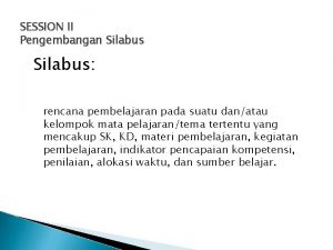 SESSION II Pengembangan Silabus rencana pembelajaran pada suatu