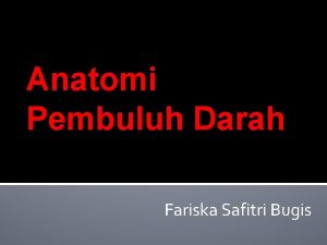 Anatomi Pembuluh Darah Fariska Safitri Bugis PEMBULUH DARAH