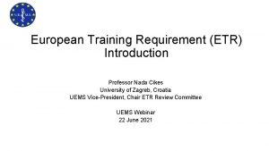 European Training Requirement ETR Introduction Professor Nada Cikes