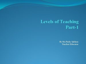 Levels of Teaching Part1 By Ms Pinky Saklani