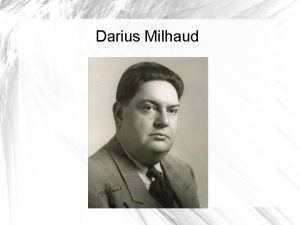 Darius Milhaud Darius Milhaud Born 1892 in AixenProvence