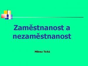 Zamstnanost a nezamstnanost Milena Tich Nezamstnanost Jev v