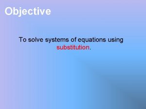 Objective To solve systems of equations using substitution