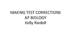 MAKING TEST CORRECTIONS AP BIOLOGY Kelly Riedell MAKING