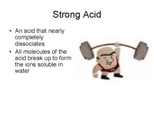 Strong Acid An acid that nearly completely dissociates