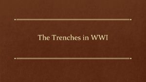 The Trenches in WWI The Layout The trenches