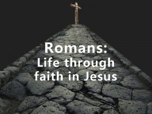 Romans Life through faith in Jesus Romans 3