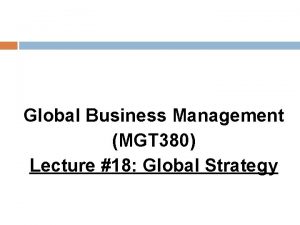 Global Business Management MGT 380 Lecture 18 Global