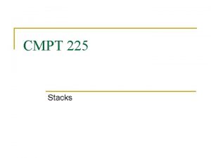 CMPT 225 Stacks Stacks n A stack is