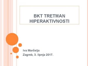 BKT TRETMAN HIPERAKTIVNOSTI Iva Marelja Zagreb 3 lipnja