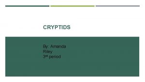 CRYPTIDS By Amanda Riley 3 rd period LIST