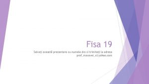 Fisa 19 Salvai aceast prezentare cu numele dvs