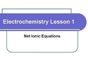 Electrochemistry Lesson 1 Net Ionic Equations Electrochemistry l