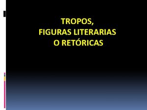 TROPOS FIGURAS LITERARIAS O RETRICAS Comparacin relaciona dos