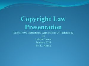 Copyright Law Presentation EDUC 5306 Educational Applications Of