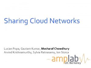 Sharing Cloud Networks Lucian Popa Gautam Kumar Mosharaf