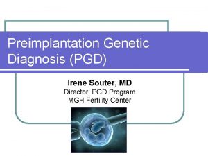 Preimplantation Genetic Diagnosis PGD Irene Souter MD Director