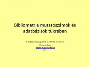 Bibliometria mutatszmok s adatbzisok tkrben Semmelweis Egyetem Kzponti