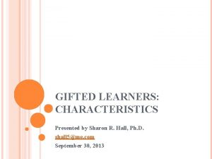 GIFTED LEARNERS CHARACTERISTICS Presented by Sharon R Hall