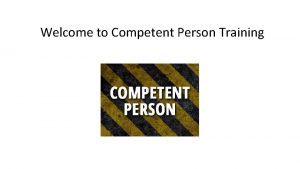 Welcome to Competent Person Training Overview The term