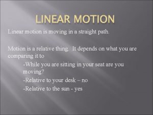 LINEAR MOTION Linear motion is moving in a