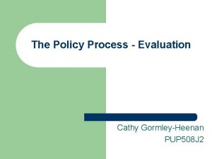 The Policy Process Evaluation Cathy GormleyHeenan PUP 508