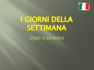 I GIORNI DELLA SETTIMANA Dani u sedmici Imenice