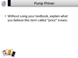 Pump Primer Without using your textbook explain what