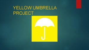 YELLOW UMBRELLA PROJECT Table of Contents Introduction Problem