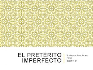 EL PRETRITO IMPERFECTO Profesora Sara lvarez Prez Espaol