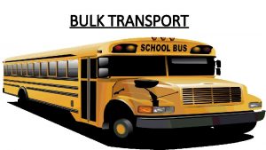 BULK TRANSPORT Bulk Transport Used when a cell