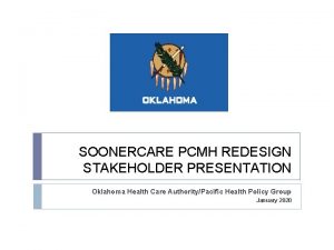 SOONERCARE PCMH REDESIGN STAKEHOLDER PRESENTATION Oklahoma Health Care