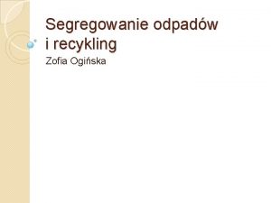 Segregowanie odpadw i recykling Zofia Ogiska Co to