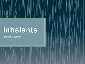 Inhalants Dallace Hansen What are inhalants A intoxicative