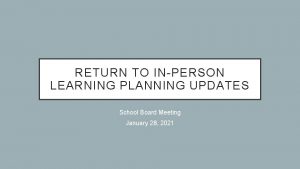 RETURN TO INPERSON LEARNING PLANNING UPDATES School Board