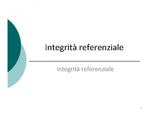 Integrit referenziale 1 Integrit dei dati Sappiamo gi