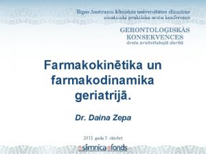 Farmakokintika un farmakodinamika geriatrij Dr Daina Zepa 2013