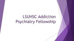 LSUHSC Addiction Psychiatry Fellowship Addiction Psychiatry Fellowship Program