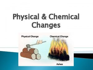 Physical Chemical Changes Physical Change A change in