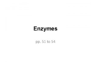 Enzymes pp 51 to 54 Enzymes Biological catalysts