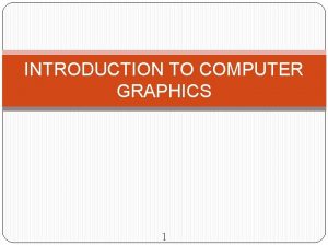 INTRODUCTION TO COMPUTER GRAPHICS 1 Computer Graphics The
