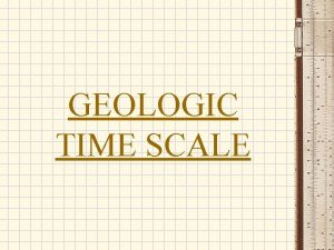 GEOLOGIC TIME SCALE GEOLOGIC TIME The divisions are