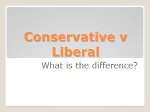Conservative v Liberal What is the difference Conservatives