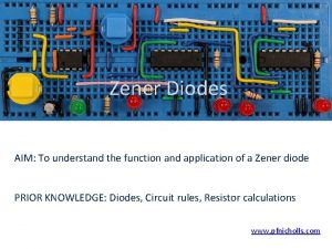 Zener Diodes AIM To understand the function and