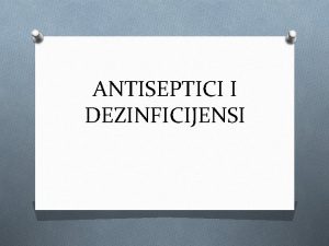 ANTISEPTICI I DEZINFICIJENSI SADRAJ O Definicije O Osnovni