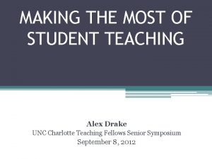 MAKING THE MOST OF STUDENT TEACHING Alex Drake